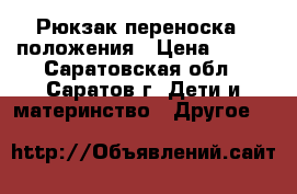 Рюкзак-переноска 4 положения › Цена ­ 900 - Саратовская обл., Саратов г. Дети и материнство » Другое   